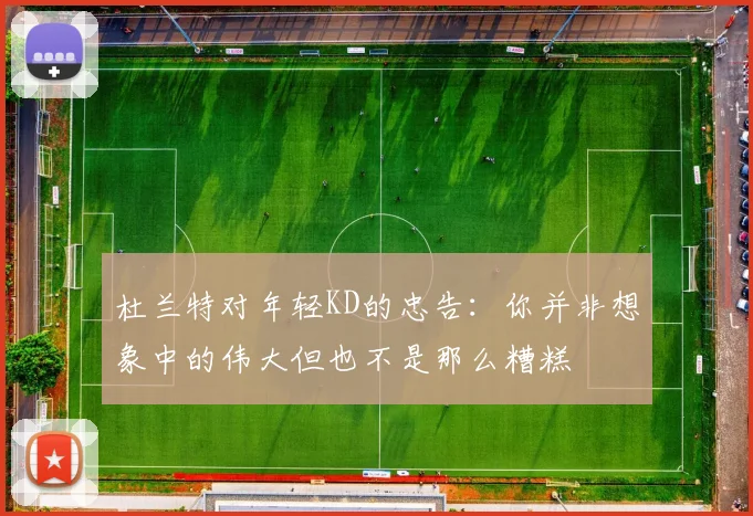 杜兰特对年轻KD的忠告：你并非想象中的伟大但也不是那么糟糕