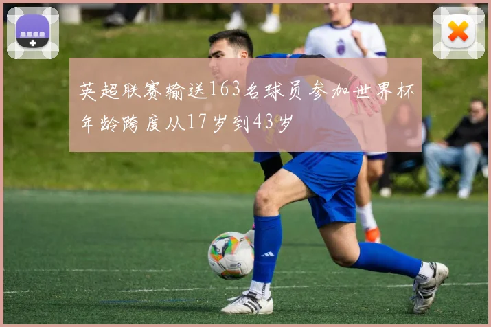 英超联赛输送163名球员参加世界杯年龄跨度从17岁到43岁