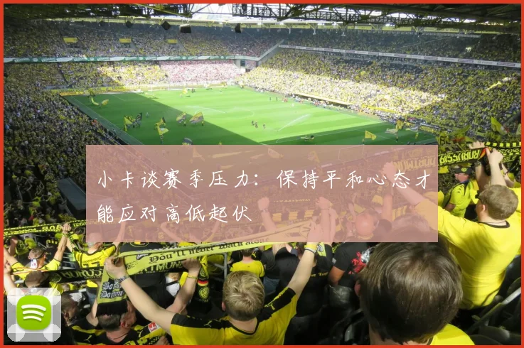 小卡谈赛季压力：保持平和心态才能应对高低起伏