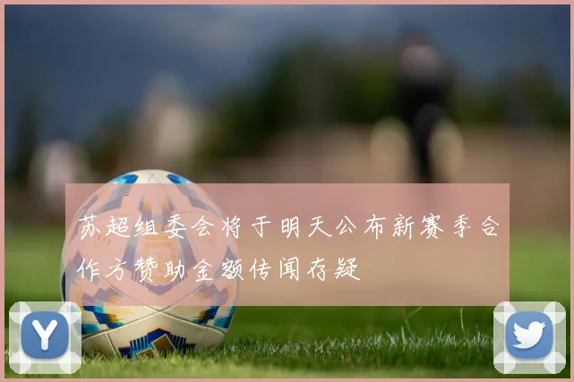 苏超组委会将于明天公布新赛季合作方赞助金额传闻存疑