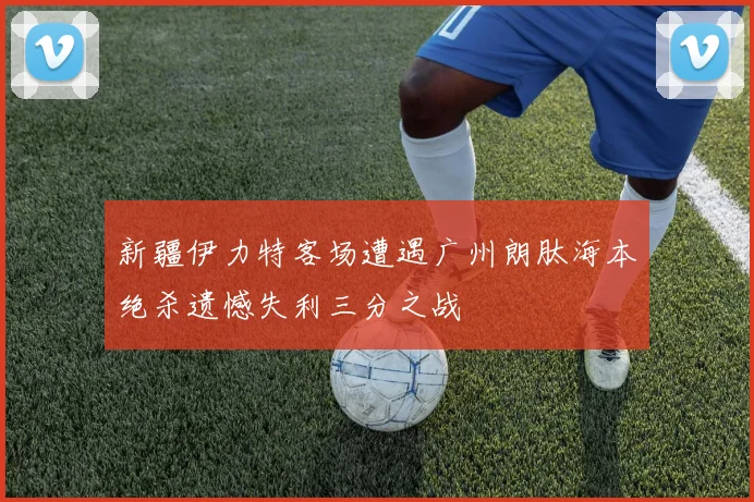 新疆伊力特客场遭遇广州朗肽海本绝杀遗憾失利三分之战