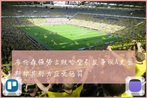 布伦森强势击败哈登引发争议A史密斯称其行为应受惩罚