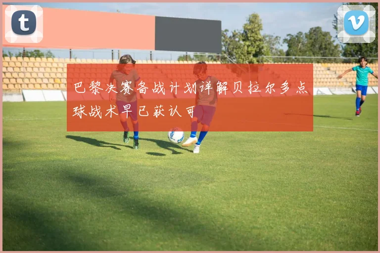 巴黎决赛备战计划详解贝拉尔多点球战术早已获认可