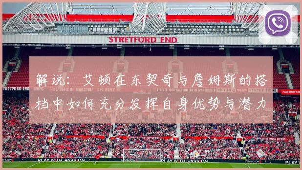 解说：艾顿在东契奇与詹姆斯的搭档中如何充分发挥自身优势与潜力