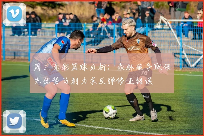 周三竞彩篮球分析：森林狼争取领先优势马刺力求反弹修正错误