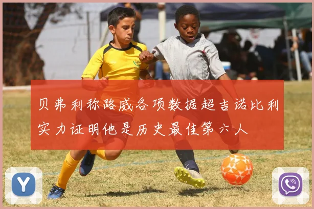 贝弗利称路威各项数据超吉诺比利实力证明他是历史最佳第六人