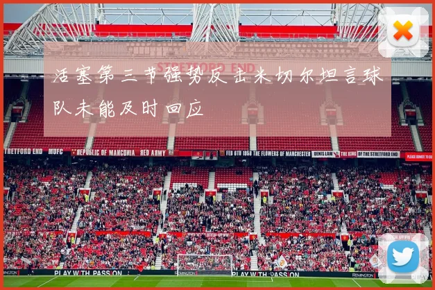 活塞第三节强势反击米切尔坦言球队未能及时回应